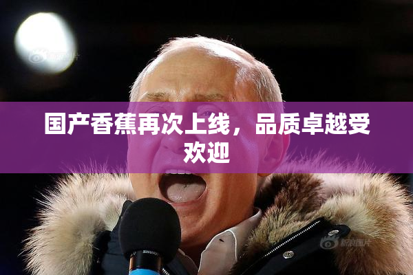国产香蕉再次上线，品质卓越受欢迎