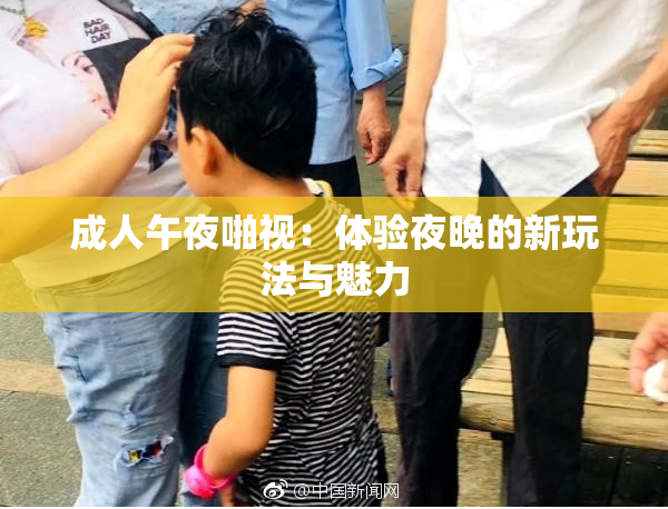 成人午夜啪视：体验夜晚的新玩法与魅力