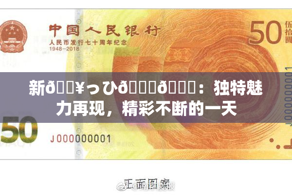 新🔥っひ🍑🍑：独特魅力再现，精彩不断的一天