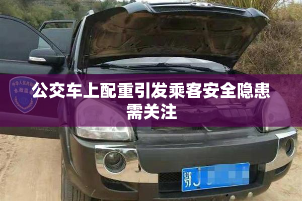 公交车上配重引发乘客安全隐患需关注