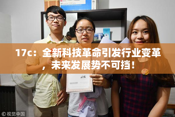 17c：全新科技革命引发行业变革，未来发展势不可挡！