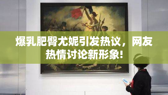 爆乳肥臀尤妮引发热议，网友热情讨论新形象!
