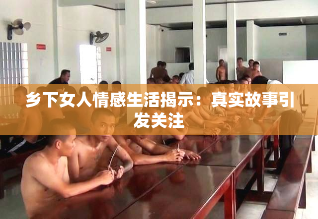 乡下女人情感生活揭示：真实故事引发关注
