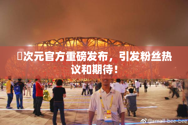 囧次元官方重磅发布，引发粉丝热议和期待！