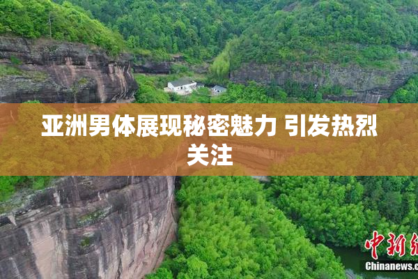 亚洲男体展现秘密魅力 引发热烈关注