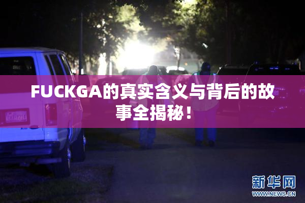 FUCKGA的真实含义与背后的故事全揭秘！