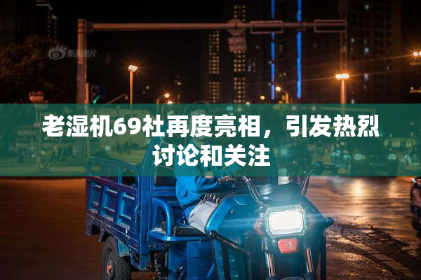 老湿机69社再度亮相，引发热烈讨论和关注