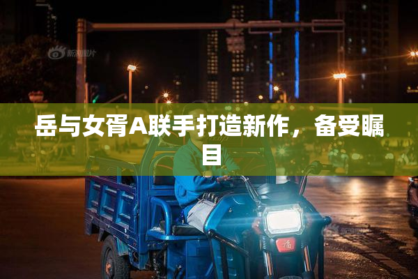 岳与女胥A联手打造新作，备受瞩目