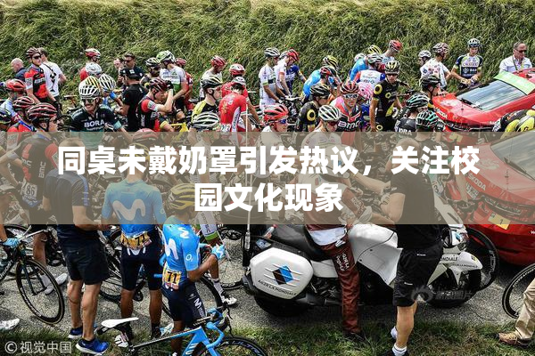 同桌未戴奶罩引发热议，关注校园文化现象