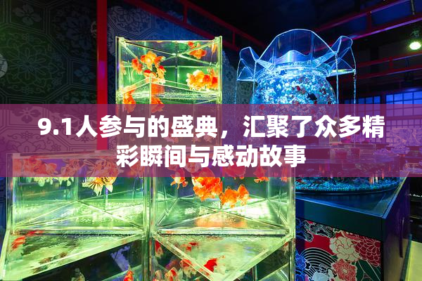 9.1人参与的盛典，汇聚了众多精彩瞬间与感动故事