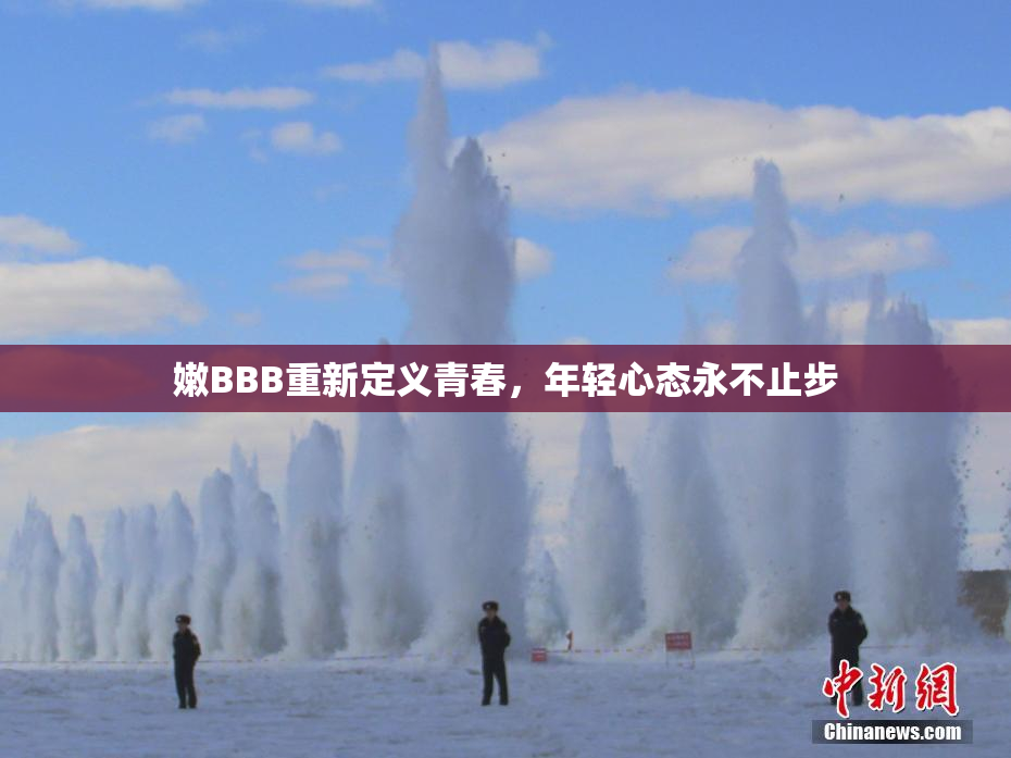 嫩BBB重新定义青春，年轻心态永不止步
