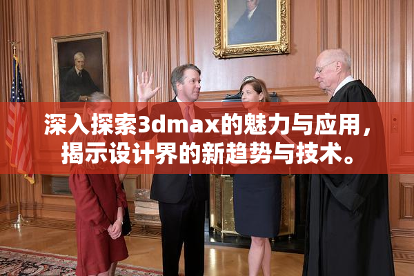深入探索3dmax的魅力与应用，揭示设计界的新趋势与技术。