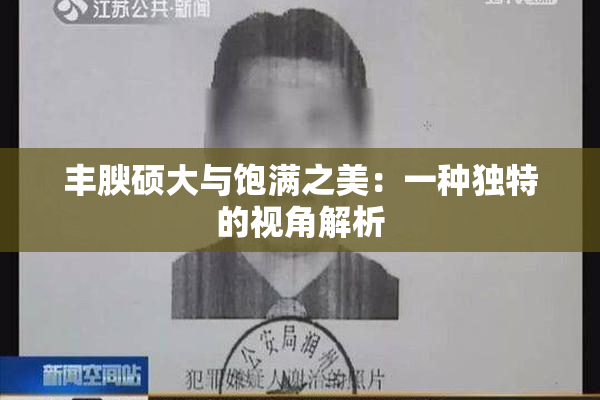 丰腴硕大与饱满之美：一种独特的视角解析