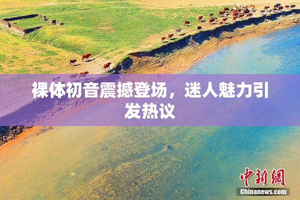 裸体初音震撼登场，迷人魅力引发热议
