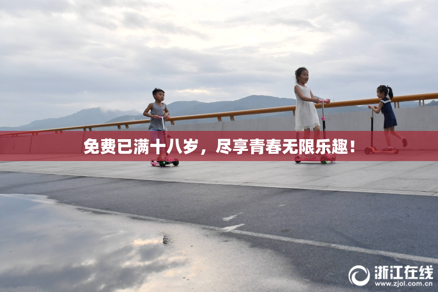 免费已满十八岁，尽享青春无限乐趣！