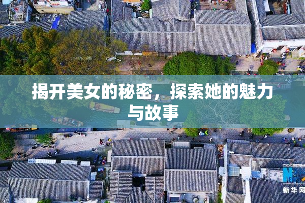 揭开美女的秘密，探索她的魅力与故事