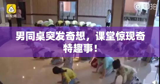 男同桌突发奇想，课堂惊现奇特趣事！