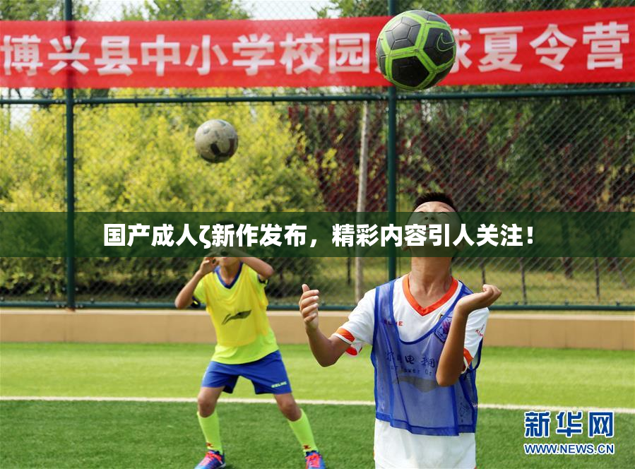 国产成人ζ新作发布，精彩内容引人关注！