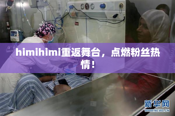 himihimi重返舞台，点燃粉丝热情！