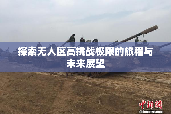 探索无人区高挑战极限的旅程与未来展望