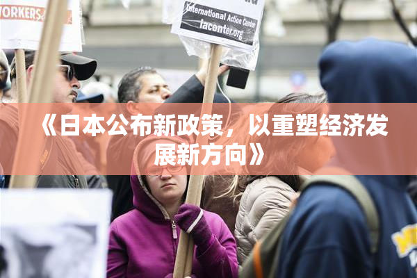 《日本公布新政策，以重塑经济发展新方向》