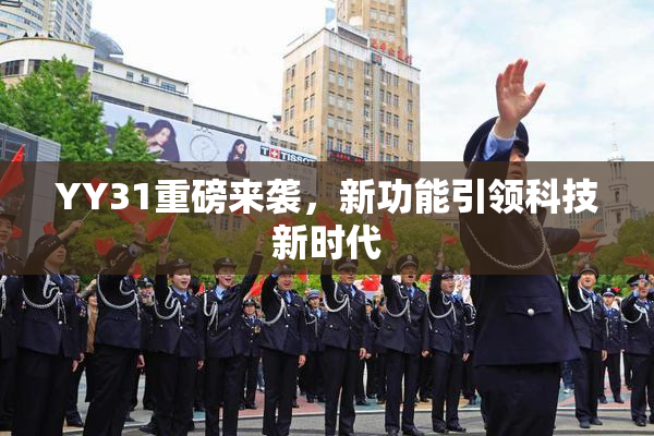 YY31重磅来袭，新功能引领科技新时代