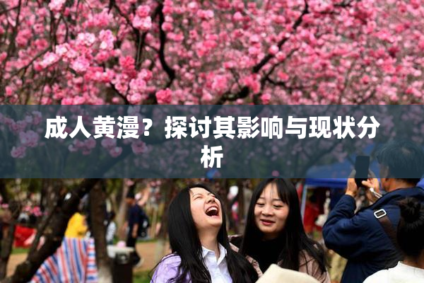 成人黄漫？探讨其影响与现状分析