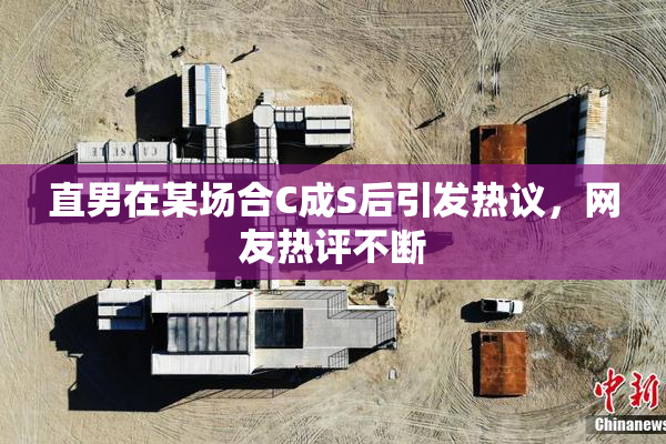 直男在某场合C成S后引发热议，网友热评不断