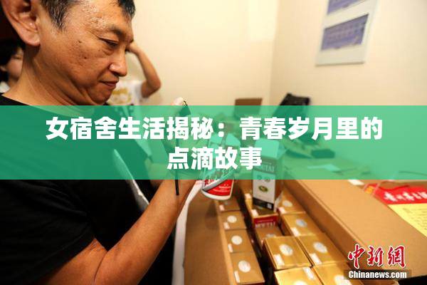 女宿舍生活揭秘：青春岁月里的点滴故事