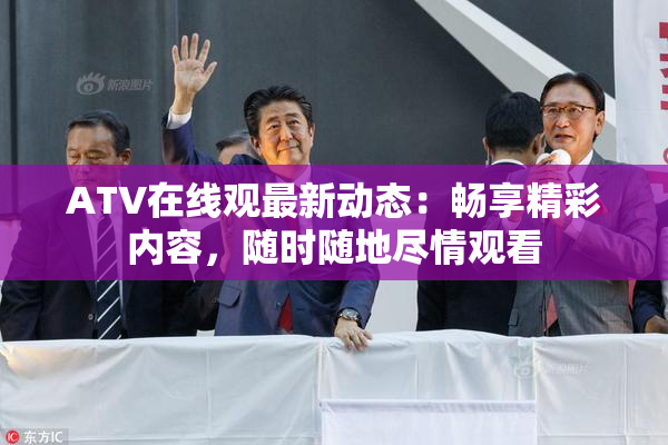 ATV在线观最新动态：畅享精彩内容，随时随地尽情观看