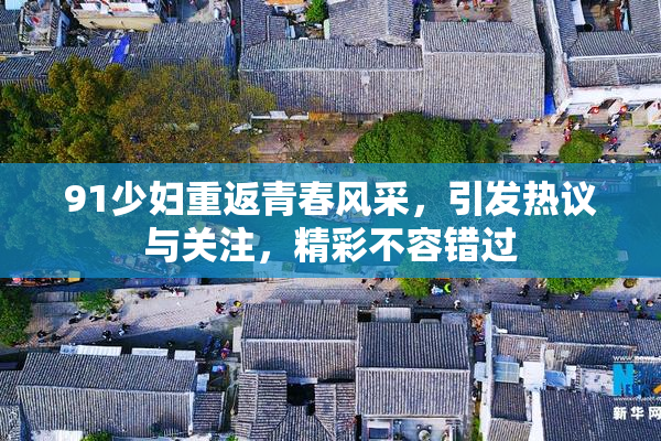 91少妇重返青春风采，引发热议与关注，精彩不容错过