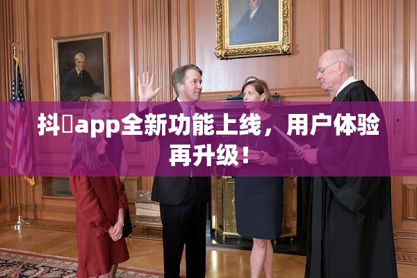 抖抈app全新功能上线，用户体验再升级！