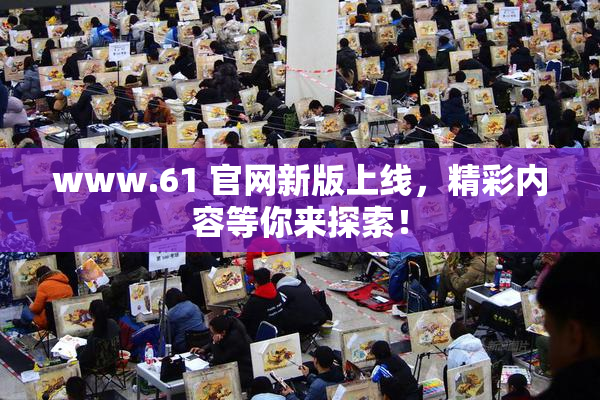 www.61 官网新版上线，精彩内容等你来探索！
