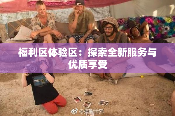 福利区体验区：探索全新服务与优质享受
