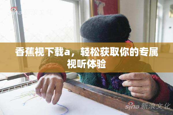 香蕉视下载a，轻松获取你的专属视听体验