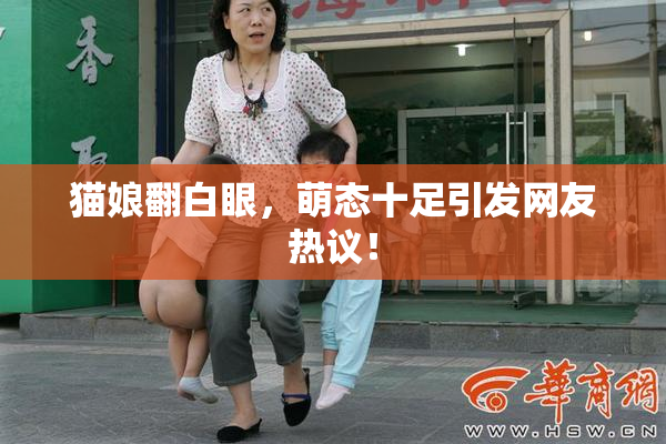 猫娘翻白眼，萌态十足引发网友热议！