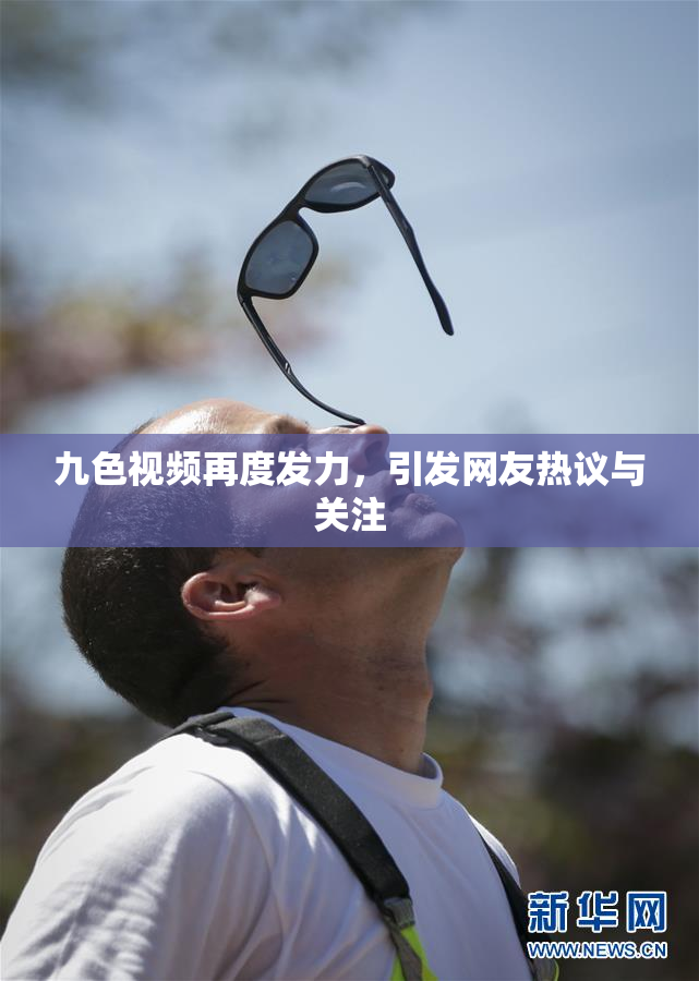 九色视频再度发力，引发网友热议与关注