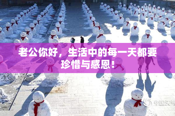老公你好，生活中的每一天都要珍惜与感恩！