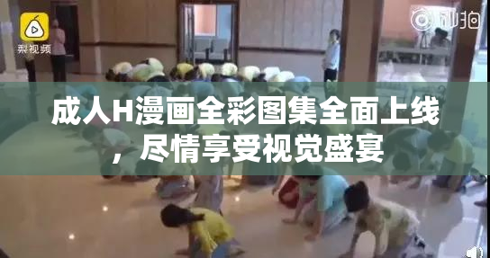 成人H漫画全彩图集全面上线，尽情享受视觉盛宴