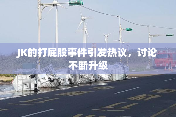 JK的打屁股事件引发热议，讨论不断升级