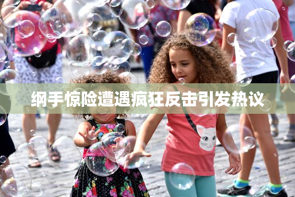 纲手惊险遭遇疯狂反击引发热议