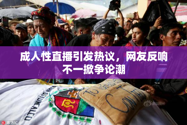 成人性直播引发热议，网友反响不一掀争论潮