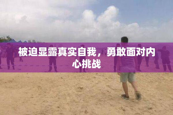 被迫显露真实自我，勇敢面对内心挑战