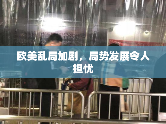 欧美乱局加剧，局势发展令人担忧