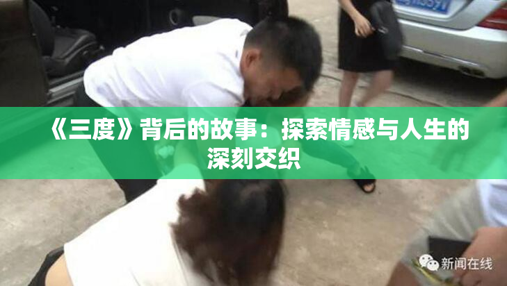 《三度》背后的故事：探索情感与人生的深刻交织
