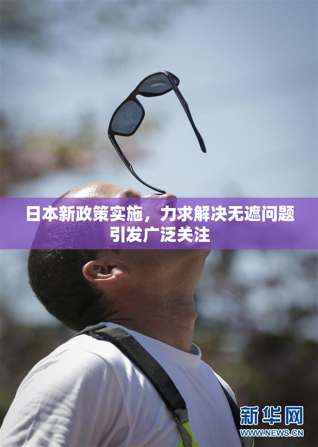 日本新政策实施，力求解决无遮问题引发广泛关注