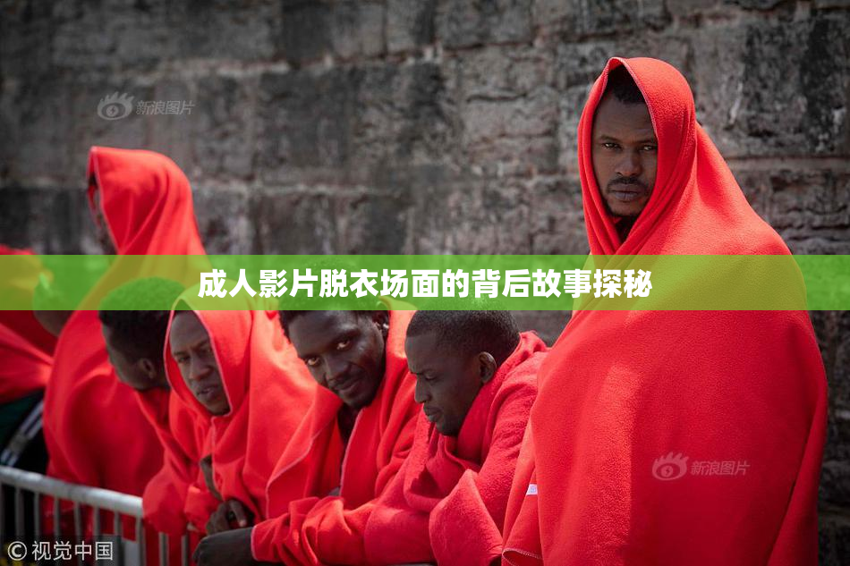 成人影片脱衣场面的背后故事探秘