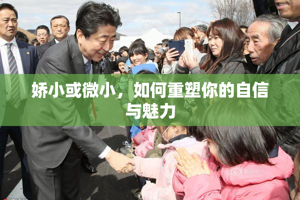 娇小或微小，如何重塑你的自信与魅力