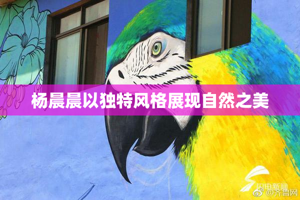 杨晨晨以独特风格展现自然之美