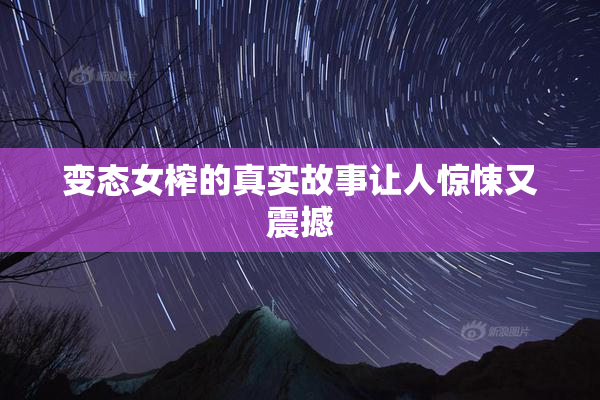 变态女榨的真实故事让人惊悚又震撼
